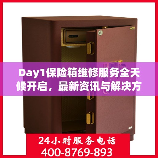 Day1保险箱维修服务全天候开启，最新资讯与解决方案