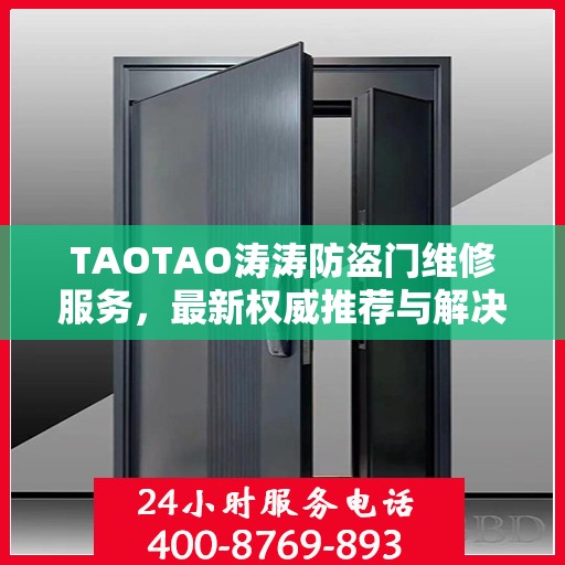 TAOTAO涛涛防盗门维修服务，最新权威推荐与解决方案
