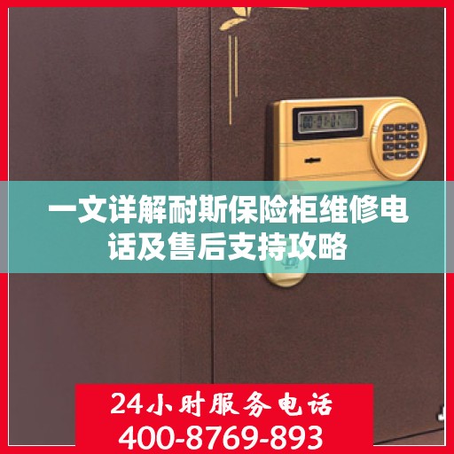 一文详解耐斯保险柜维修电话及售后支持攻略