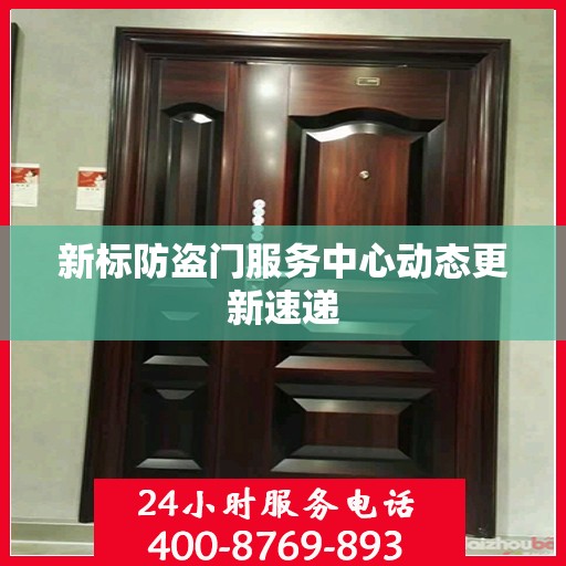 新标防盗门服务中心动态更新速递