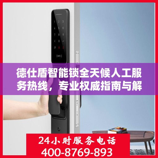 德仕盾智能锁全天候人工服务热线，专业权威指南与解决方案