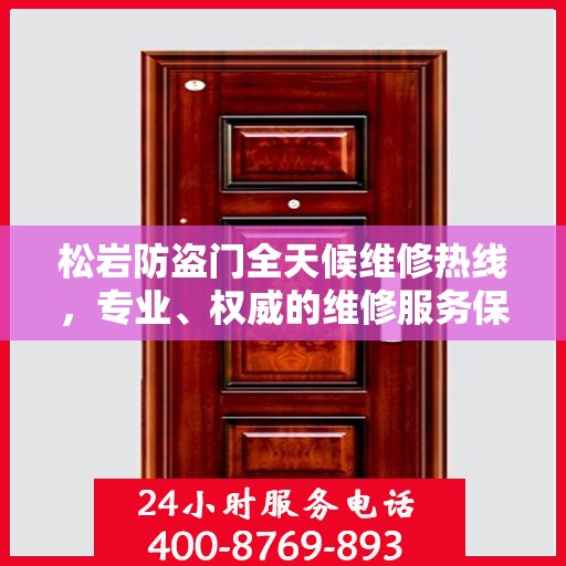 松岩防盗门全天候维修热线，专业、权威的维修服务保障