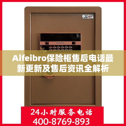 Aifeibro保险柜售后电话最新更新及售后资讯全解析