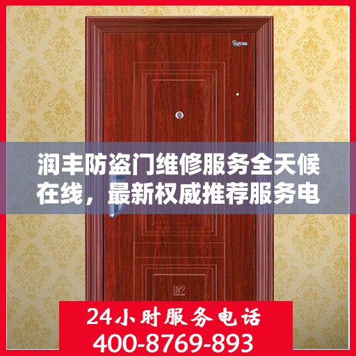 润丰防盗门维修服务全天候在线，最新权威推荐服务电话