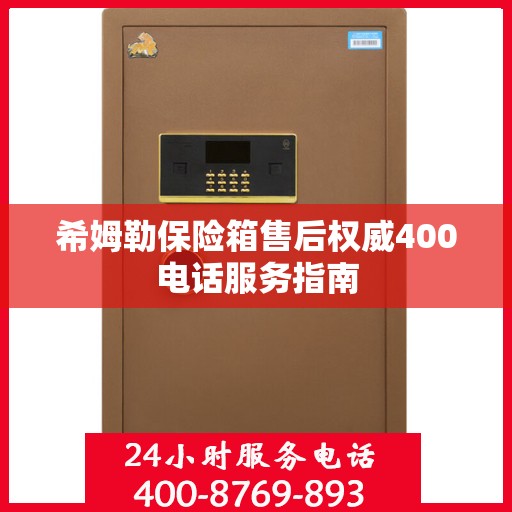 希姆勒保险箱售后权威400电话服务指南