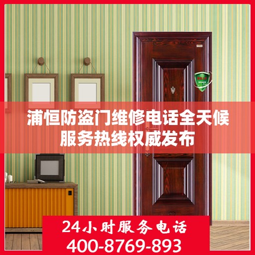浦恒防盗门维修电话全天候服务热线权威发布
