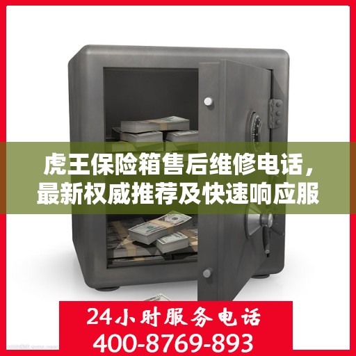 虎王保险箱售后维修电话，最新权威推荐及快速响应服务