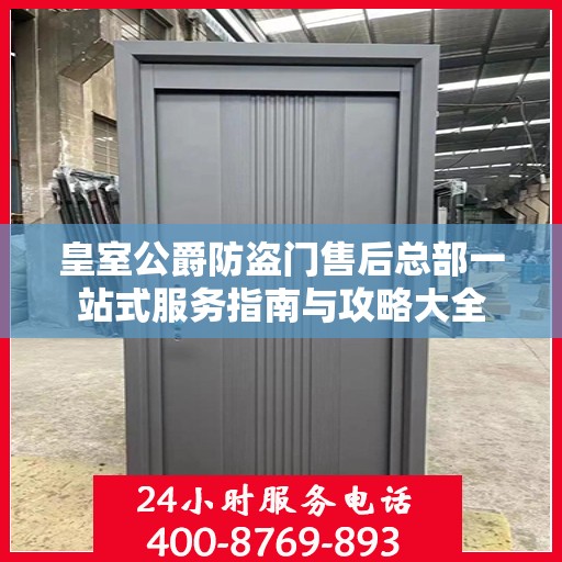 皇室公爵防盗门售后总部一站式服务指南与攻略大全