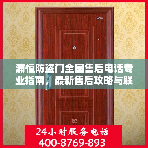 浦恒防盗门全国售后电话专业指南，最新售后攻略与联系方式