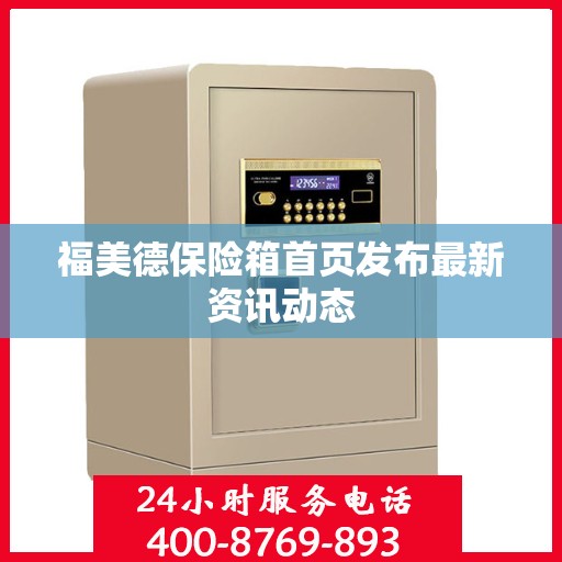 福美德保险箱首页发布最新资讯动态