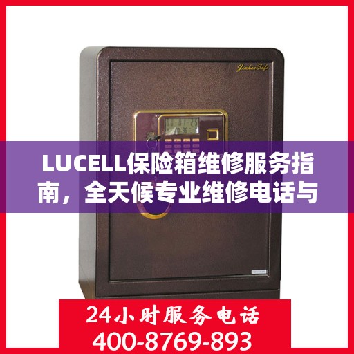 LUCELL保险箱维修服务指南，全天候专业维修电话与最新攻略