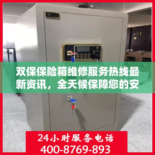 双保保险箱维修服务热线最新资讯，全天候保障您的安全需求