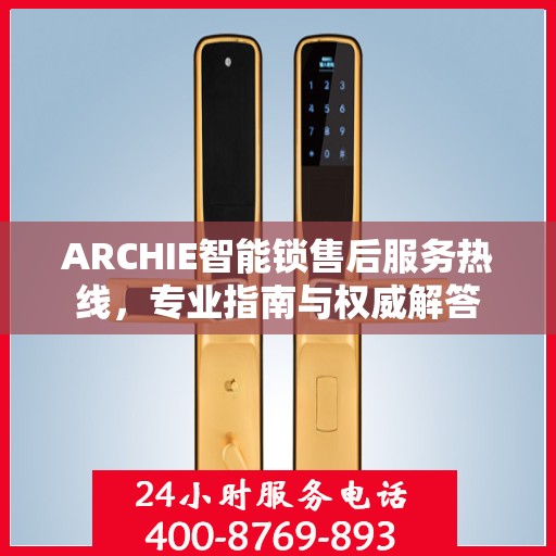ARCHIE智能锁售后服务热线，专业指南与权威解答
