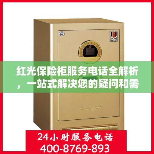 红光保险柜服务电话全解析，一站式解决您的疑问和需求
