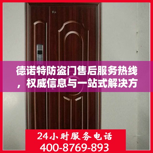 德诺特防盗门售后服务热线，权威信息与一站式解决方案支持