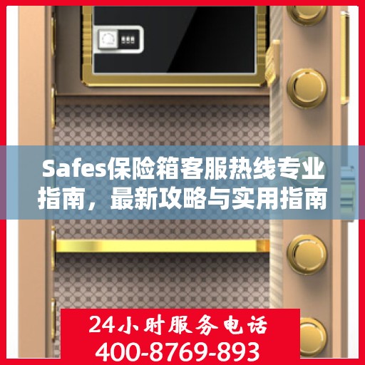 Safes保险箱客服热线专业指南，最新攻略与实用指南