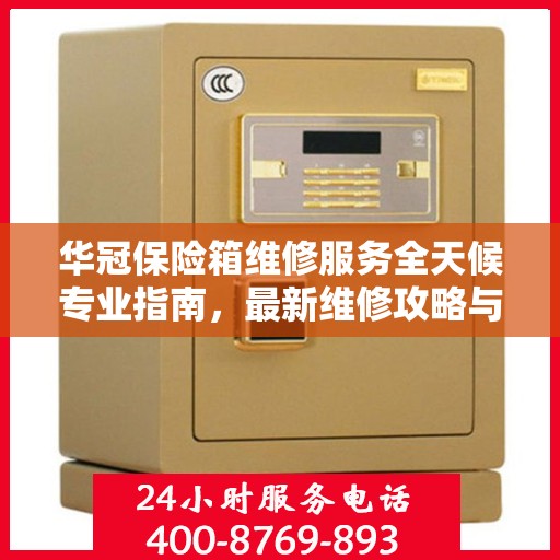 华冠保险箱维修服务全天候专业指南，最新维修攻略与指南