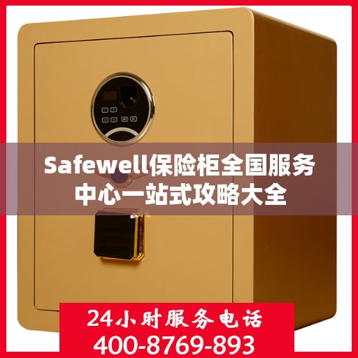 Safewell保险柜全国服务中心一站式攻略大全