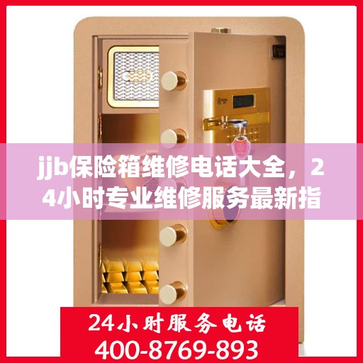 jjb保险箱维修电话大全，24小时专业维修服务最新指南