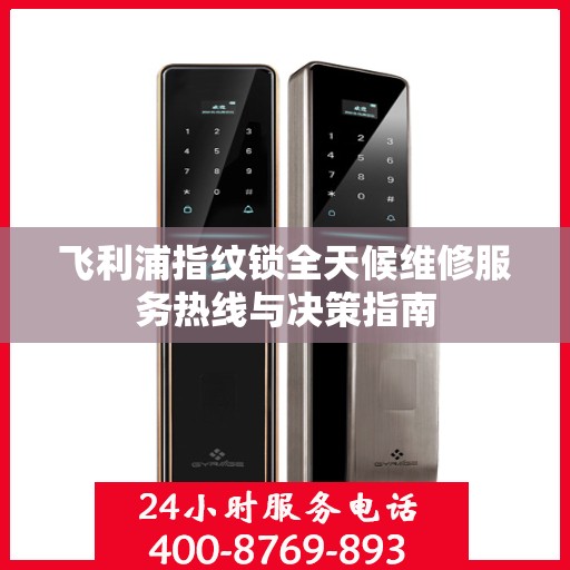 飞利浦指纹锁全天候维修服务热线与决策指南
