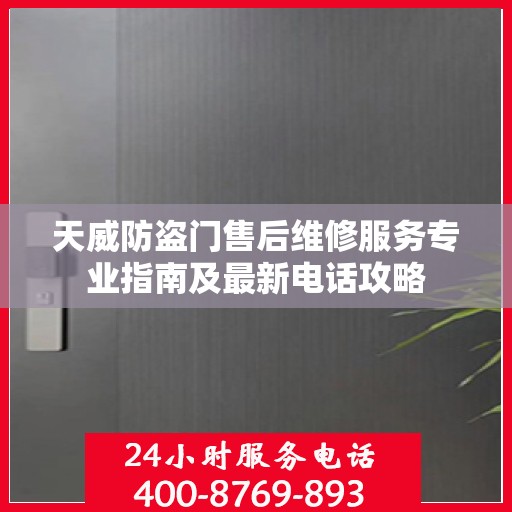 天威防盗门售后维修服务专业指南及最新电话攻略