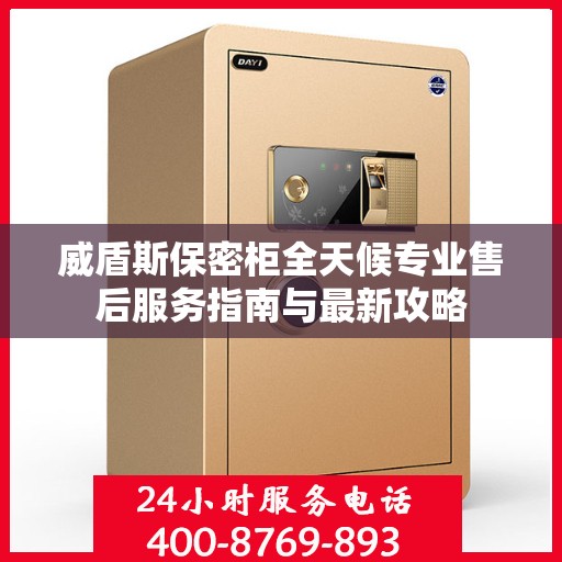 威盾斯保密柜全天候专业售后服务指南与最新攻略