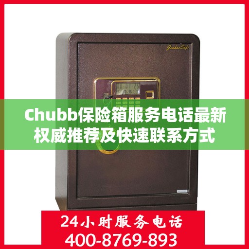 Chubb保险箱服务电话最新权威推荐及快速联系方式