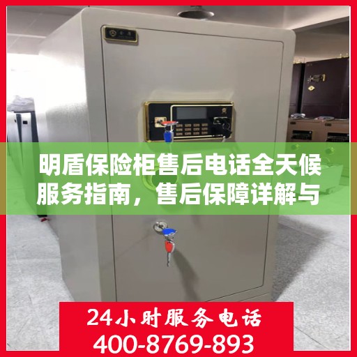 明盾保险柜售后电话全天候服务指南，售后保障详解与攻略