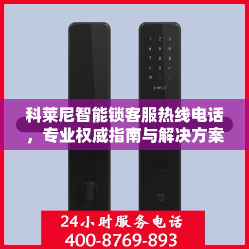 科莱尼智能锁客服热线电话，专业权威指南与解决方案中心