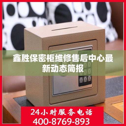 鑫胜保密柜维修售后中心最新动态简报