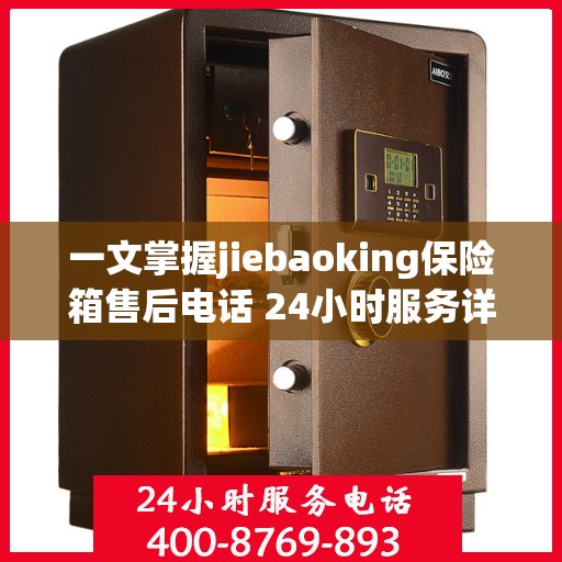 一文掌握jiebaoking保险箱售后电话 24小时服务详解