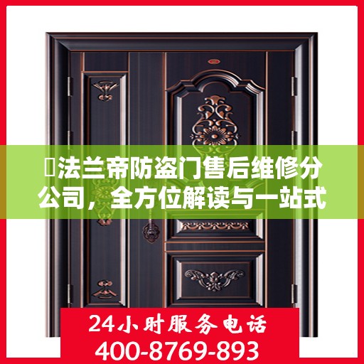​法兰帝防盗门售后维修分公司，全方位解读与一站式服务体验​​