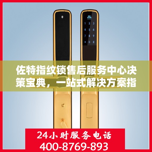 佐特指纹锁售后服务中心决策宝典，一站式解决方案指南