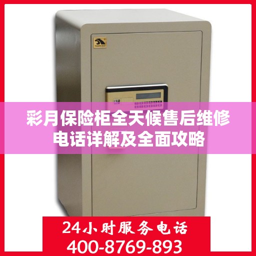 彩月保险柜全天候售后维修电话详解及全面攻略
