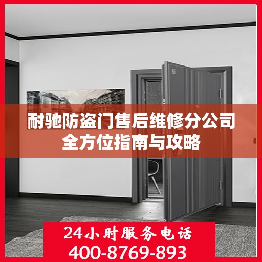 耐驰防盗门售后维修分公司全方位指南与攻略