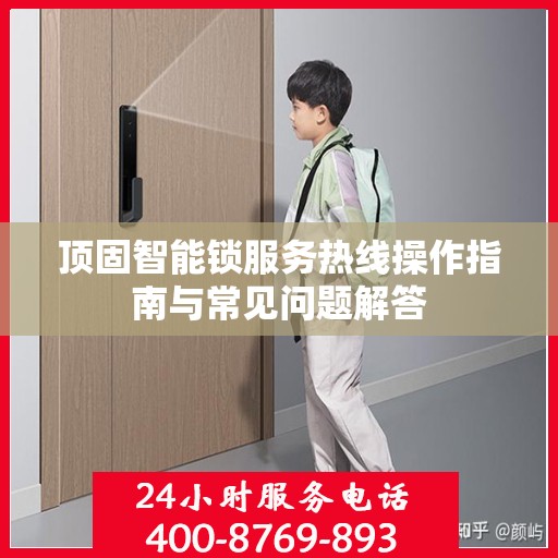 顶固智能锁服务热线操作指南与常见问题解答