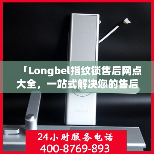 「Longbel指纹锁售后网点大全，一站式解决您的售后需求」