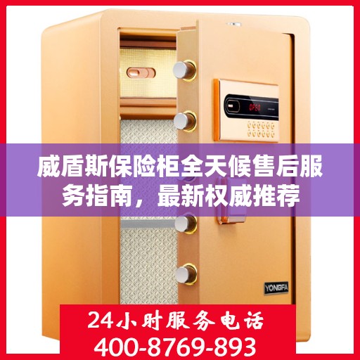 威盾斯保险柜全天候售后服务指南，最新权威推荐