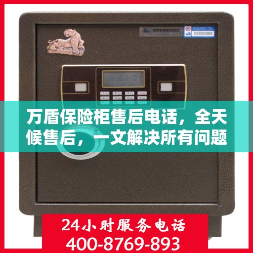 万盾保险柜售后电话，全天候售后，一文解决所有问题！