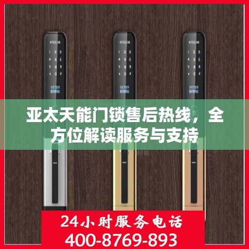 亚太天能门锁售后热线，全方位解读服务与支持