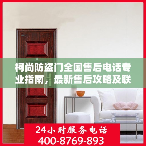 柯尚防盗门全国售后电话专业指南，最新售后攻略及联系方式