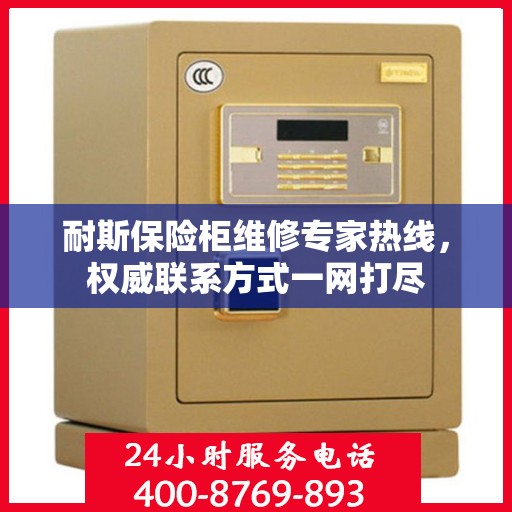耐斯保险柜维修专家热线，权威联系方式一网打尽
