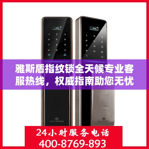 雅斯盾指纹锁全天候专业客服热线，权威指南助您无忧解锁