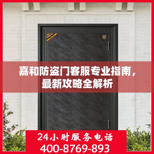 嘉和防盗门客服专业指南，最新攻略全解析