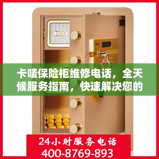 卡唛保险柜维修电话，全天候服务指南，快速解决您的安全锁事问题