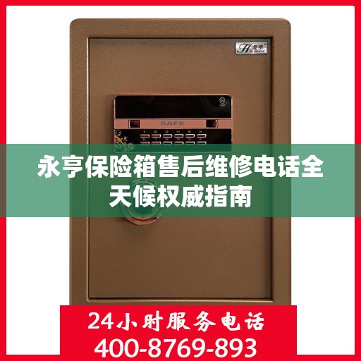 永亨保险箱售后维修电话全天候权威指南