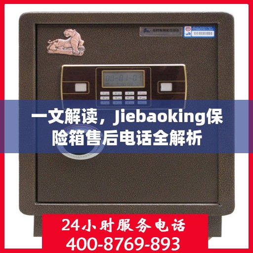 一文解读，Jiebaoking保险箱售后电话全解析