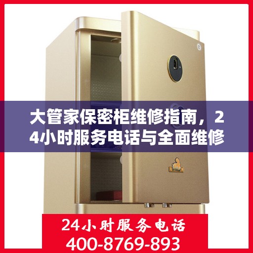 大管家保密柜维修指南，24小时服务电话与全面维修攻略