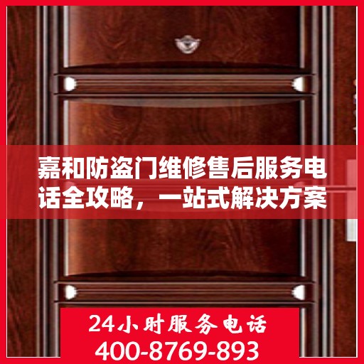 嘉和防盗门维修售后服务电话全攻略，一站式解决方案，让您无忧！