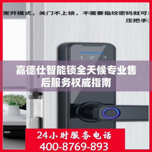 嘉德仕智能锁全天候专业售后服务权威指南